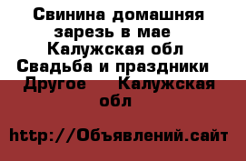 Свинина домашняя зарезь в мае - Калужская обл. Свадьба и праздники » Другое   . Калужская обл.
